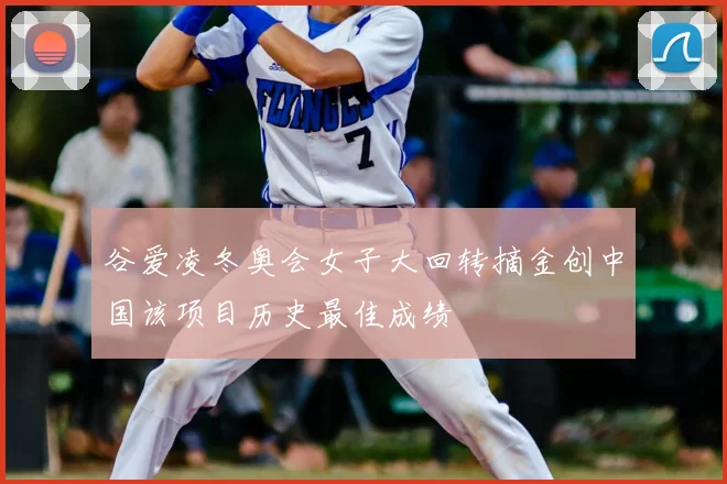 谷爱凌冬奥会女子大回转摘金创中国该项目历史最佳成绩