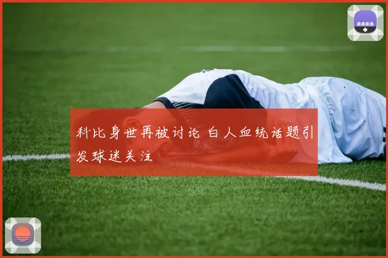 科比身世再被讨论 白人血统话题引发球迷关注