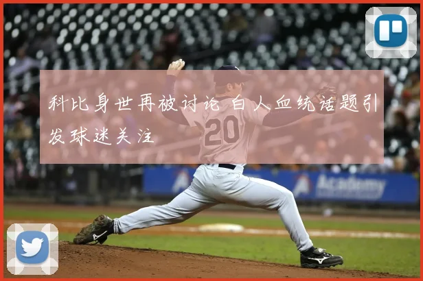 科比身世再被讨论 白人血统话题引发球迷关注