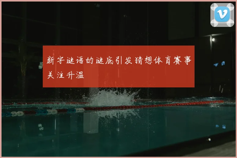 新字谜语的谜底引发猜想体育赛事关注升温