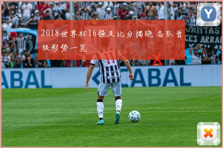 2018世界杯16强及比分揭晓 各队晋级形势一览