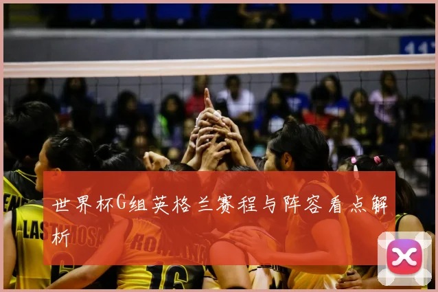 世界杯G组英格兰赛程与阵容看点解析