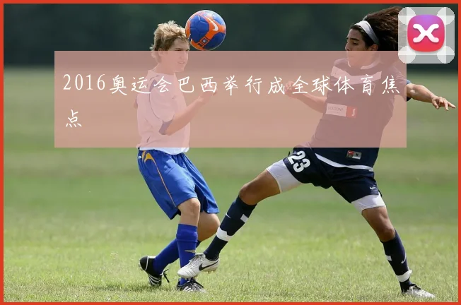 2016奥运会巴西举行成全球体育焦点