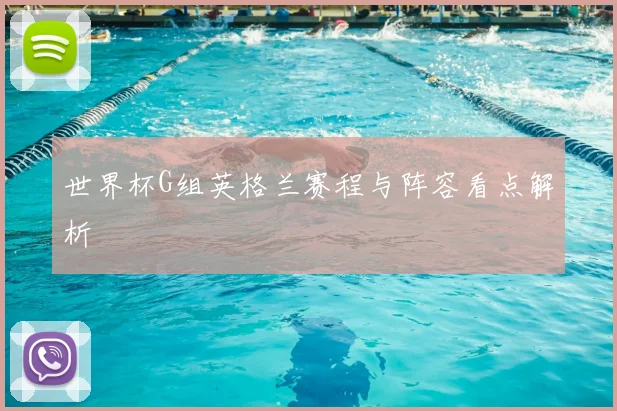 世界杯G组英格兰赛程与阵容看点解析